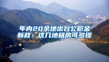 年内20余地出台公积金新政：这几地租房可多提