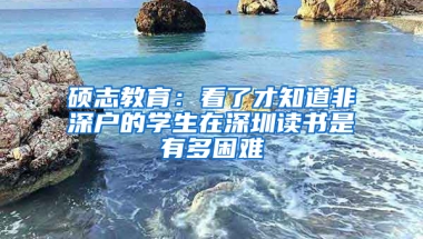 硕志教育：看了才知道非深户的学生在深圳读书是有多困难