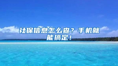 社保信息怎么查？手机就能搞定！