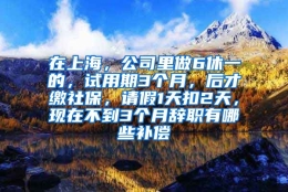 在上海，公司里做6休一的，试用期3个月，后才缴社保，请假1天扣2天，现在不到3个月辞职有哪些补偿