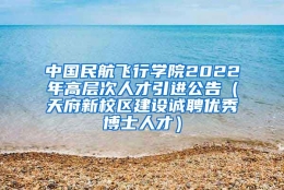 中国民航飞行学院2022年高层次人才引进公告（天府新校区建设诚聘优秀博士人才）