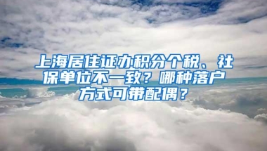 上海居住证办积分个税、社保单位不一致？哪种落户方式可带配偶？