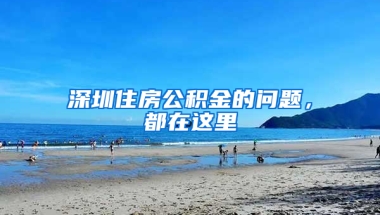 深圳住房公积金的问题，都在这里