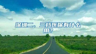 深圳二、三档医保有什么用？