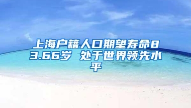 上海户籍人口期望寿命83.66岁 处于世界领先水平