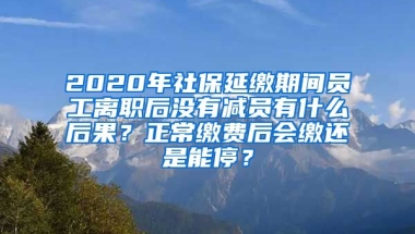 2020年社保延缴期间员工离职后没有减员有什么后果？正常缴费后会缴还是能停？