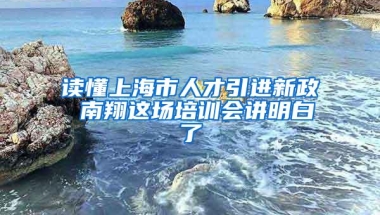 读懂上海市人才引进新政 南翔这场培训会讲明白了