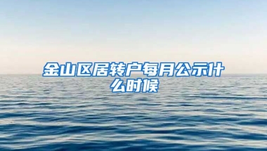 金山区居转户每月公示什么时候