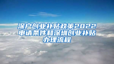 深户创业补贴政策2022申请条件和深圳创业补贴办理流程