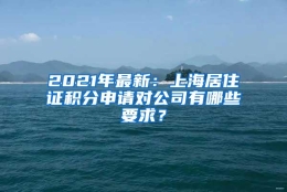 2021年最新：上海居住证积分申请对公司有哪些要求？