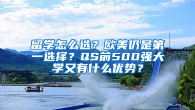 留学怎么选？欧美仍是第一选择？QS前500强大学又有什么优势？