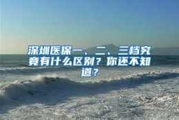 深圳医保一、二、三档究竟有什么区别？你还不知道？