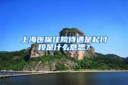 上海医保住院待遇是起付段是什么意思？