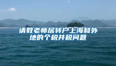 请教老师居转户上海和外地的个税并税问题