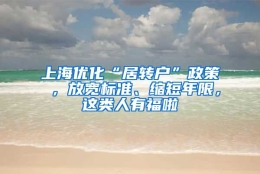 上海优化“居转户”政策 ，放宽标准、缩短年限，这类人有福啦