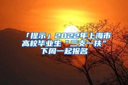 「提示」2022年上海市高校毕业生“三支一扶”下周一起报名