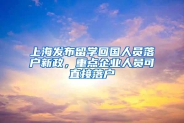 上海发布留学回国人员落户新政，重点企业人员可直接落户