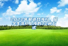 2022年最适合海归、留学生落户上海的22种方式