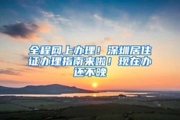 全程网上办理！深圳居住证办理指南来啦！现在办还不晚