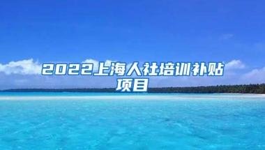 2022上海人社培训补贴项目