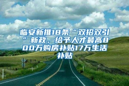 临安新推18条“双招双引”新政，给予人才最高800万购房补贴17万生活补贴