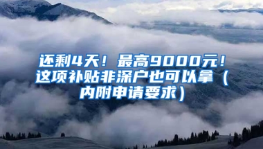 还剩4天！最高9000元！这项补贴非深户也可以拿（内附申请要求）