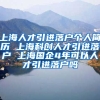 上海人才引进落户个人简历 上海科创人才引进落户 上海国企4年可以人才引进落户吗