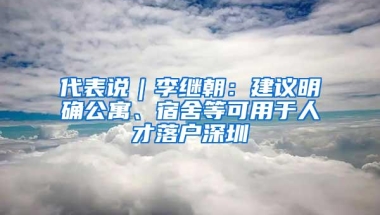 代表说｜李继朝：建议明确公寓、宿舍等可用于人才落户深圳