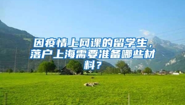 因疫情上网课的留学生，落户上海需要准备哪些材料？