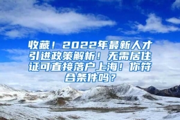 收藏！2022年最新人才引进政策解析！无需居住证可直接落户上海！你符合条件吗？