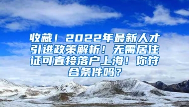 收藏！2022年最新人才引进政策解析！无需居住证可直接落户上海！你符合条件吗？