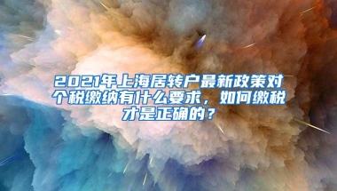 2021年上海居转户最新政策对个税缴纳有什么要求，如何缴税才是正确的？