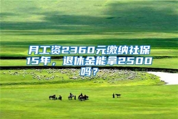 月工资2360元缴纳社保15年，退休金能拿2500吗？