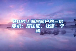 2021上海居转户的三层要求：居住证、社保、个税