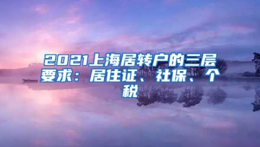 2021上海居转户的三层要求：居住证、社保、个税