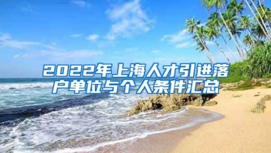 2022年上海人才引进落户单位与个人条件汇总