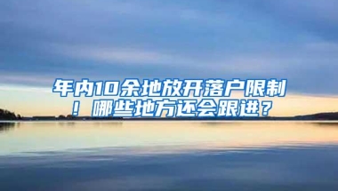 年内10余地放开落户限制！哪些地方还会跟进？