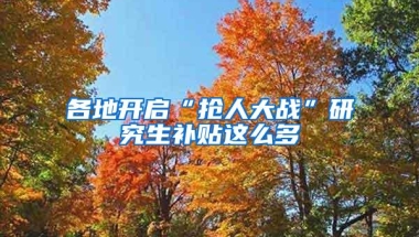 各地开启“抢人大战”研究生补贴这么多