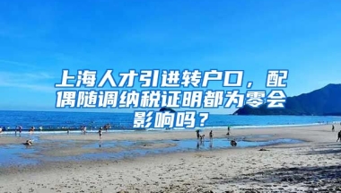 上海人才引进转户口，配偶随调纳税证明都为零会影响吗？