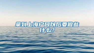 拿到上海户口以后要做些什么？