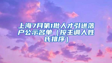 上海7月第1批人才引进落户公示名单（按主调人姓氏排序）