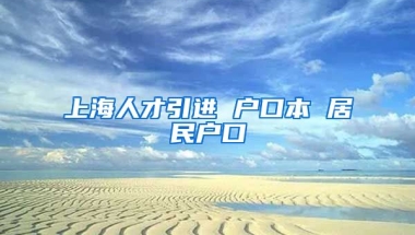 上海人才引进 户口本 居民户口