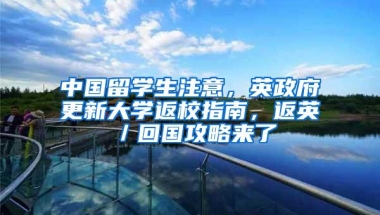 中国留学生注意，英政府更新大学返校指南，返英／回国攻略来了