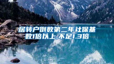 居转户倒数第二年社保基数1倍以上,不足1.3倍