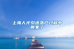 上海人才引进落户过程中搬家了