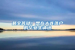 最全答疑！想在大连落户的毕业生请进