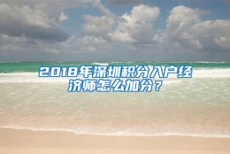 2018年深圳积分入户经济师怎么加分？