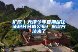 扩散｜天津今年首期居住证积分分值公布！查询方法来了