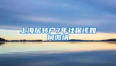 上海居转户7年社保该如何缴纳