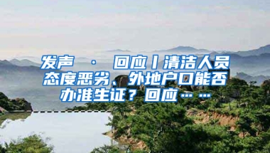 发声 · 回应丨清洁人员态度恶劣、外地户口能否办准生证？回应……